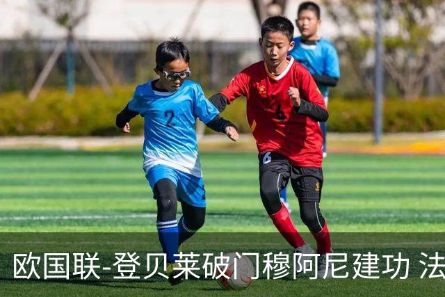 欧国联-登贝莱破门穆阿尼建功 法国2-0比利时