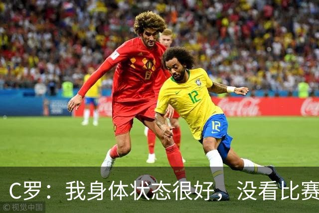 C罗：我身体状态很好，没看比赛吗？相信会夺冠，但要一步一步来